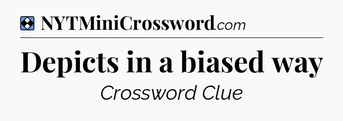 Solution: Depicts in a biased way - NYT Mini Crossword