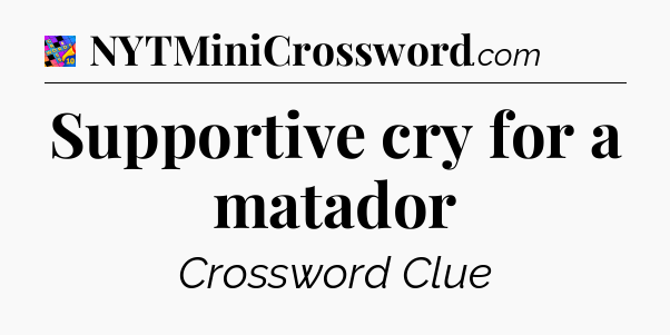 Supportive cry for a matador Crossword Clue