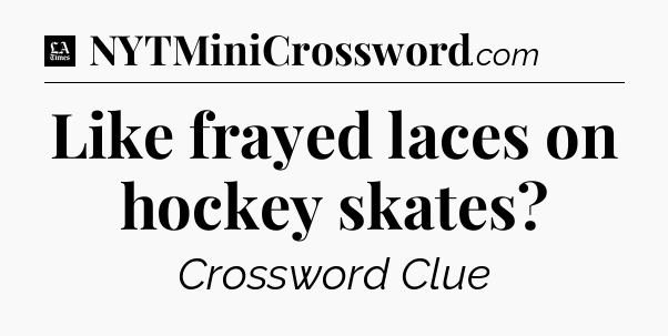 Like frayed laces on hockey skates - LA Times Crossword