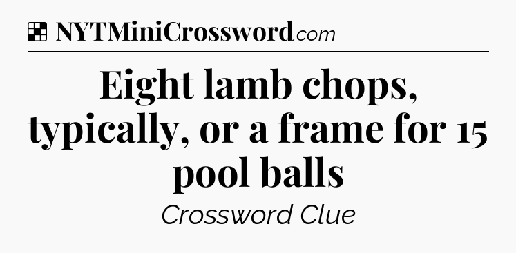 Solution: Eight lamb chops, typically, or a frame for 15 pool balls - NYT Crossword