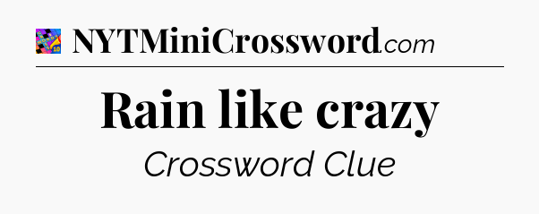 Rain like crazy Crossword Clue