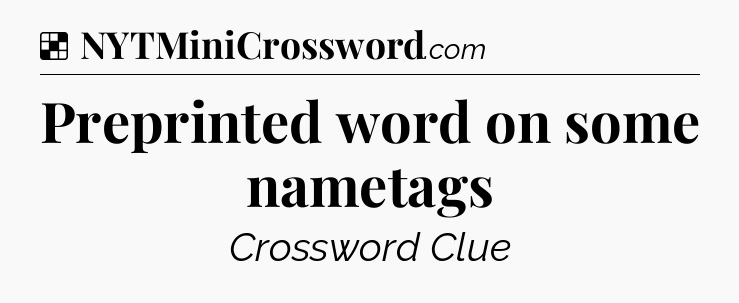 Solution: Preprinted word on some nametags - NYT Crossword
