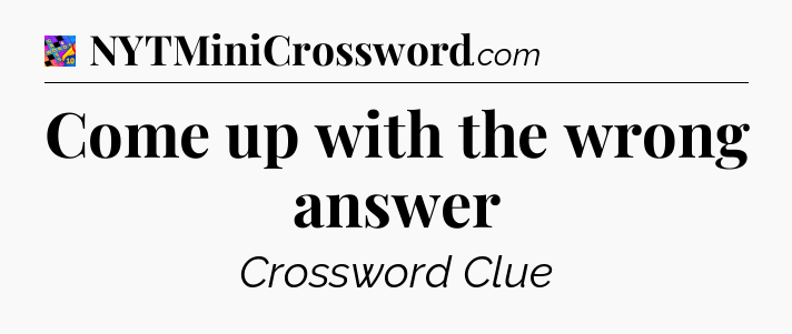Come up with the wrong answer Crossword Clue