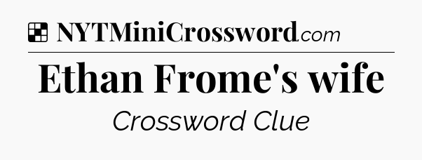 Solution: Ethan Frome's wife - NYT Crossword