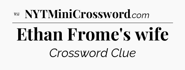 Ethan Frome's wife - WSJ Crossword