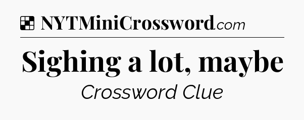Solution: Sighing a lot, maybe - NYT Crossword