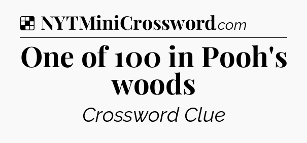 Solution: One of 100 in Pooh's woods - NYT Crossword