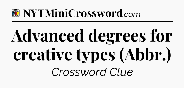Advanced degrees for creative types (Abbr.) Crossword Clue