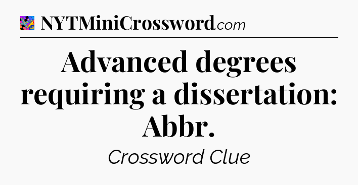 Advanced degrees requiring a dissertation: Abbr Crossword Clue