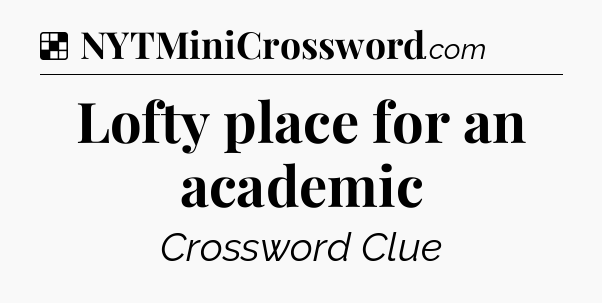 Solution: Lofty place for an academic - NYT Crossword
