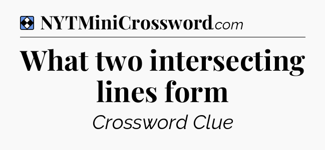 Solution: What two intersecting lines form - NYT Mini Crossword
