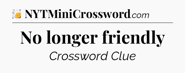 No longer friendly - 7 Little Words