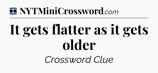 Solution: It gets flatter as it gets older - NYT Mini Crossword