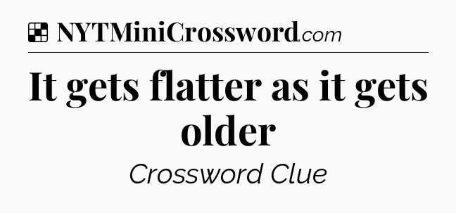 Solution: It gets flatter as it gets older - NYT Crossword