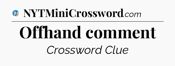 Offhand comment Crossword Clue
