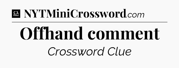 Offhand comment - LA Times Crossword