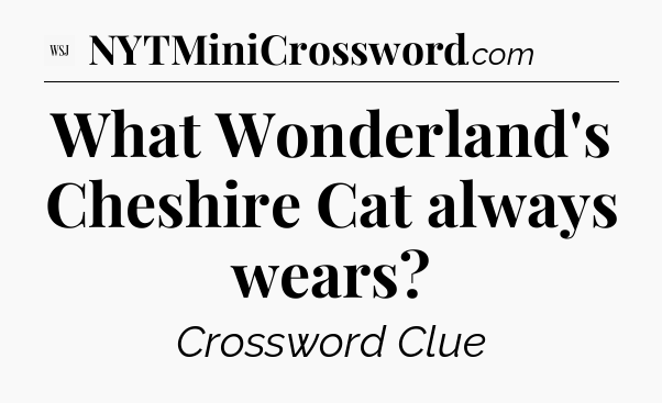 What Wonderland's Cheshire Cat always wears - WSJ Crossword
