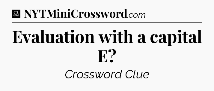 Evaluation with a capital E - LA Times Crossword