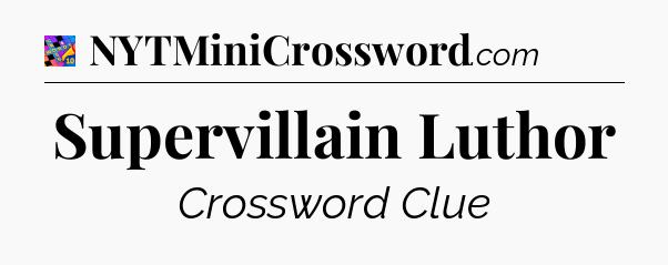 Supervillain Luthor Crossword Clue