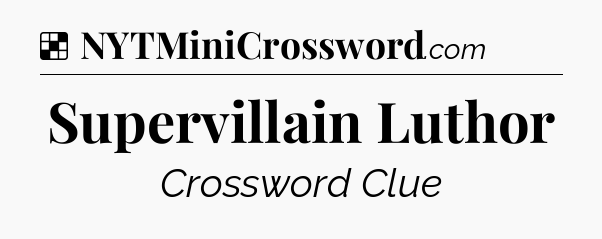 Solution: Supervillain Luthor - NYT Crossword