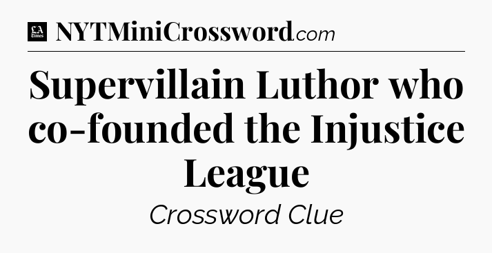 Supervillain Luthor who co-founded the Injustice League - LA Times Crossword