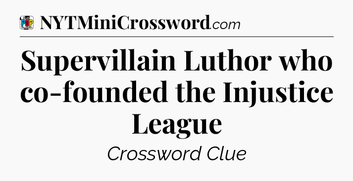 Supervillain Luthor who co-founded the Injustice League Crossword Clue