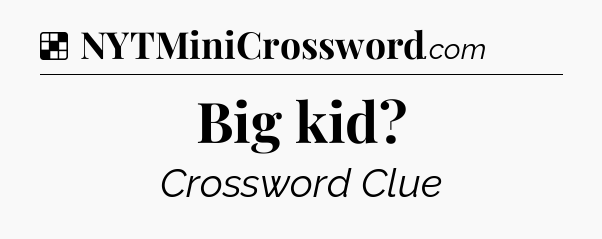 Solution: Big kid - NYT Crossword
