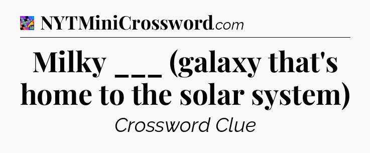 Milky ___ (galaxy that's home to the solar system) Crossword Clue