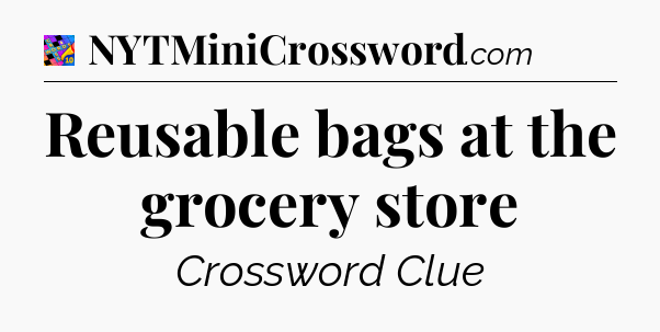 Reusable bags at the grocery store Crossword Clue