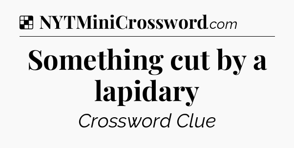 Solution: Something cut by a lapidary - NYT Crossword