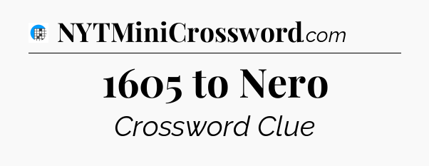 1605 to Nero Crossword Clue