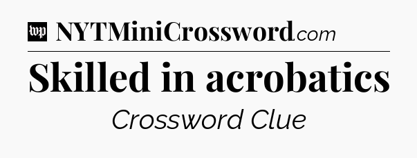Skilled in acrobatics Crossword Clue