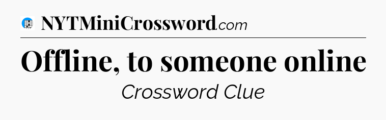Offline, to someone online Crossword Clue