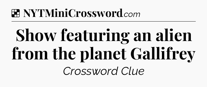 Solution: Show featuring an alien from the planet Gallifrey - NYT Crossword