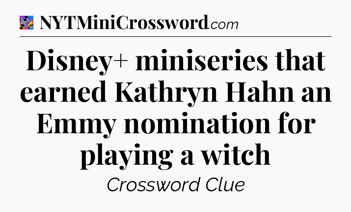 Disney+ miniseries that earned Kathryn Hahn an Emmy nomination for playing a witch Crossword Clue