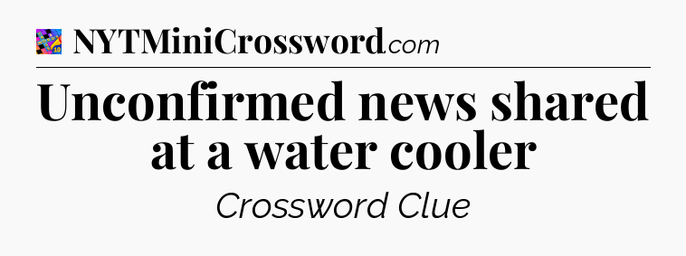 Unconfirmed news shared at a water cooler Crossword Clue