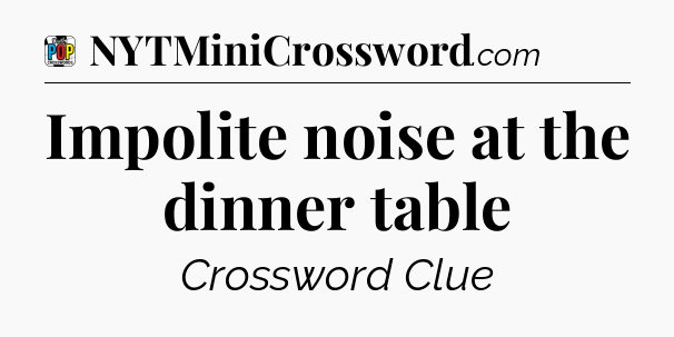 Impolite noise at the dinner table Crossword Clue