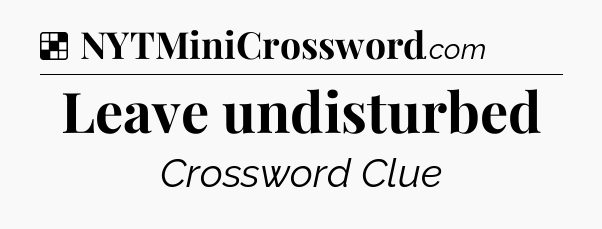 Solution: Leave undisturbed - NYT Crossword