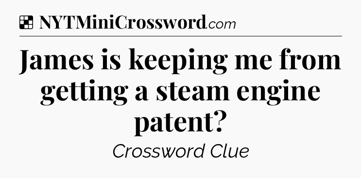 Solution: James is keeping me from getting a steam engine patent - NYT Crossword