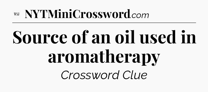 Source of an oil used in aromatherapy - WSJ Crossword