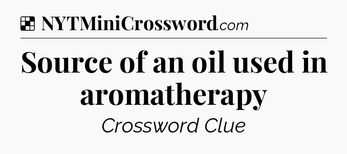 Solution: Source of an oil used in aromatherapy - NYT Crossword