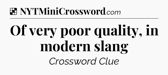Solution: Of very poor quality, in modern slang - NYT Crossword