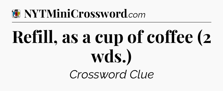 Refill, as a cup of coffee (2 wds.) Crossword Clue