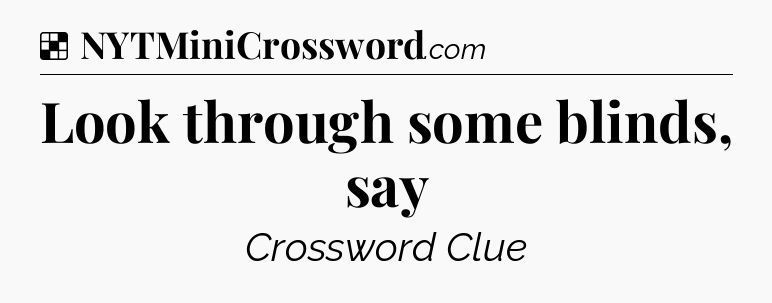 Solution: Look through some blinds, say - NYT Crossword