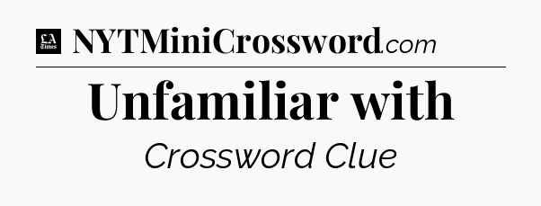 Unfamiliar with - LA Times Crossword