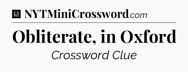 Obliterate, in Oxford - LA Times Crossword