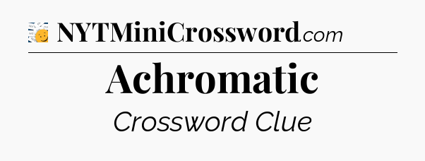 Achromatic - 7 Little Words