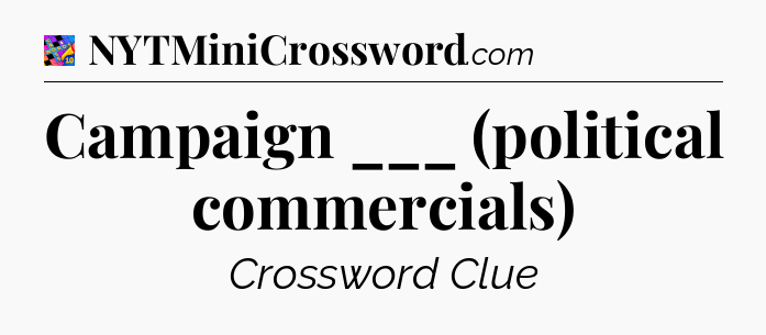 Campaign ___ (political commercials) Crossword Clue