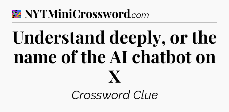 Understand deeply, or the name of the AI chatbot on X Crossword Clue