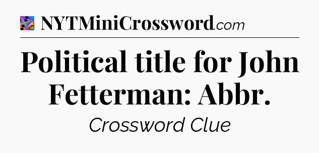 Political title for John Fetterman: Abbr Crossword Clue